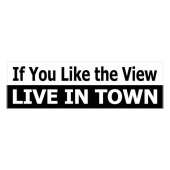 if you like the view live in town sticker